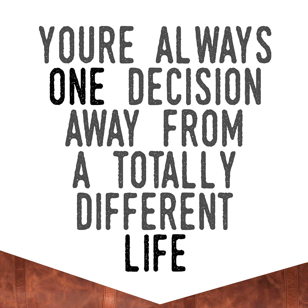 quote: you're always one decision away from a totally different life